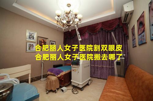 合肥丽人女子医院割双眼皮 合肥丽人女子医院搬去哪了